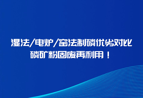 握别磷石膏传染、解决回转窑结圈，一文看懂窑法 / 湿法 / 电炉造磷差距